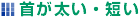 首が太い・短い