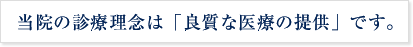 当院の診療理念は「良質な医療の提供」です。